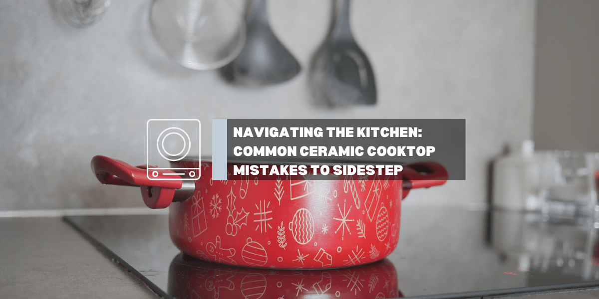 Navigating the Kitchen: Common Ceramic Cooktop Mistakes to Sidestep - Gaslandchef